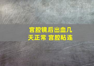 宫腔镜后出血几天正常 宫腔粘连